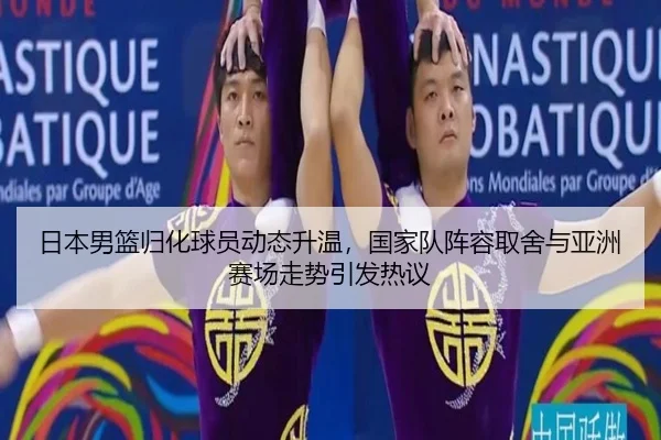 日本男篮归化球员动态升温，国家队阵容取舍与亚洲赛场走势引发热议